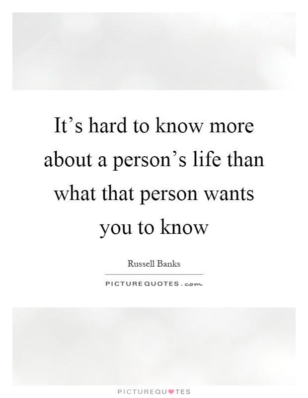 It's hard to know more about a person's life than what that person wants you to know Picture Quote #1