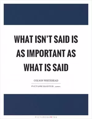 What isn’t said is as important as what is said Picture Quote #1