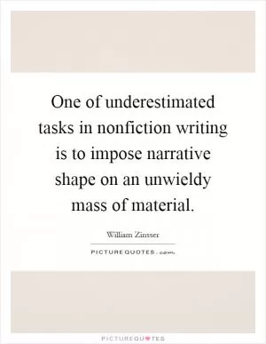 One of underestimated tasks in nonfiction writing is to impose narrative shape on an unwieldy mass of material Picture Quote #1