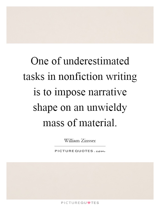 One of underestimated tasks in nonfiction writing is to impose narrative shape on an unwieldy mass of material Picture Quote #1