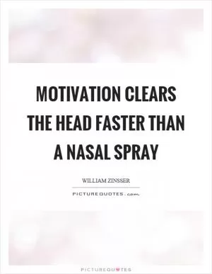 Motivation clears the head faster than a nasal spray Picture Quote #1