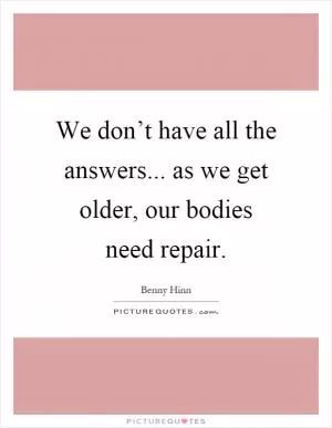 We don’t have all the answers... as we get older, our bodies need repair Picture Quote #1