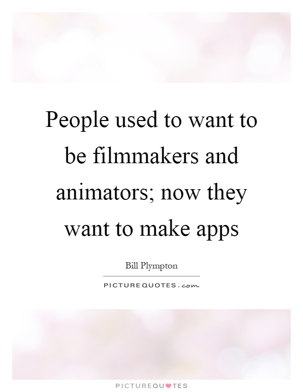 People used to want to be filmmakers and animators; now they want to make apps Picture Quote #1
