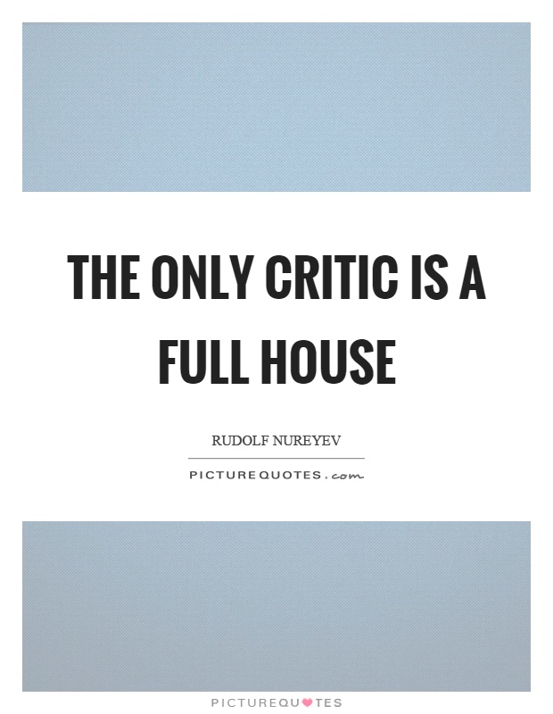 The only critic is a full house Picture Quote #1