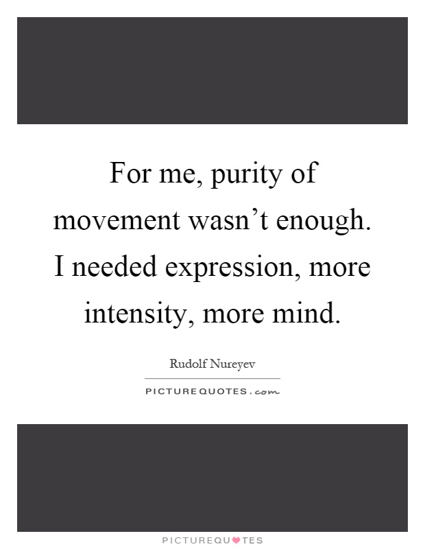 For me, purity of movement wasn't enough. I needed expression, more intensity, more mind Picture Quote #1