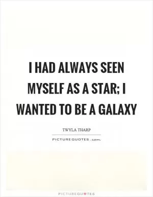 I had always seen myself as a star; I wanted to be a galaxy Picture Quote #1