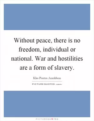 Without peace, there is no freedom, individual or national. War and hostilities are a form of slavery Picture Quote #1