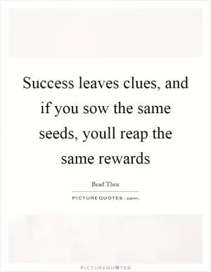 Success leaves clues, and if you sow the same seeds, youll reap the same rewards Picture Quote #1
