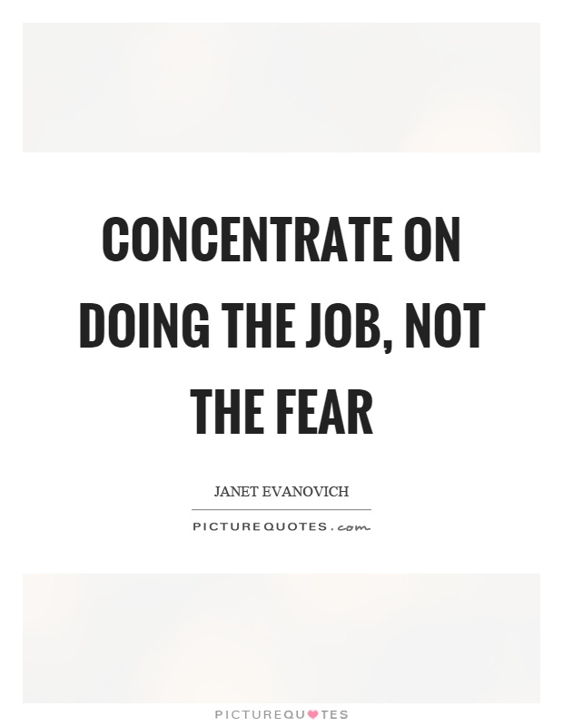 Concentrate on doing the job, not the fear Picture Quote #1
