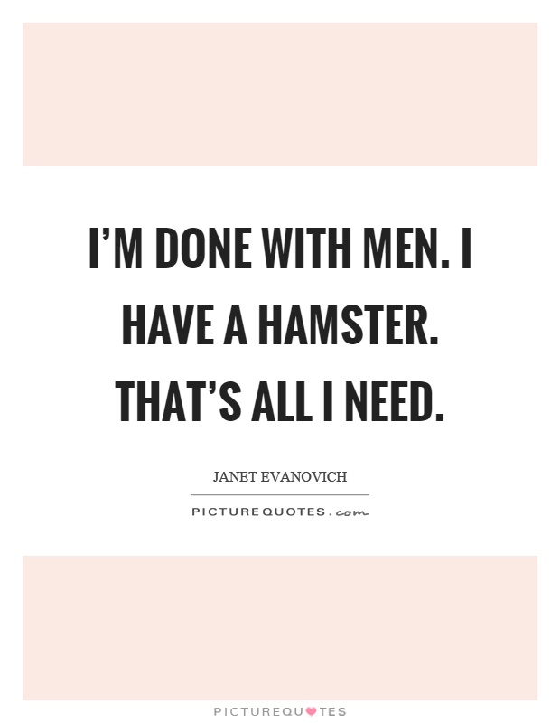 I'm done with men. I have a hamster. That's all I need Picture Quote #1