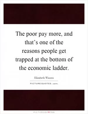 The poor pay more, and that’s one of the reasons people get trapped at the bottom of the economic ladder Picture Quote #1