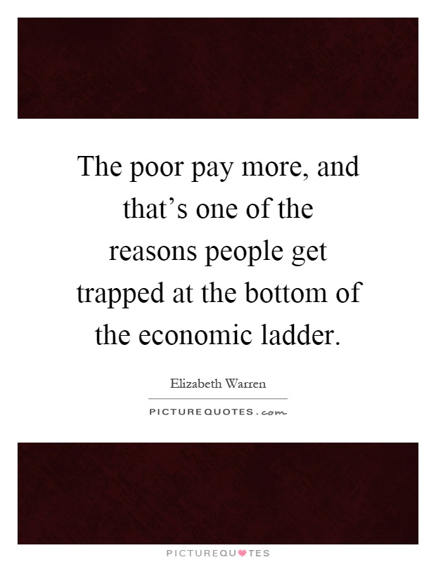 The poor pay more, and that's one of the reasons people get trapped at the bottom of the economic ladder Picture Quote #1