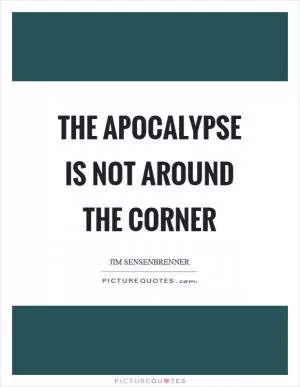 The apocalypse is not around the corner Picture Quote #1