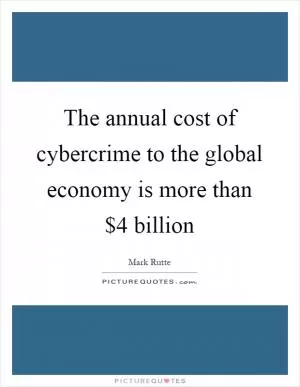 The annual cost of cybercrime to the global economy is more than $4 billion Picture Quote #1