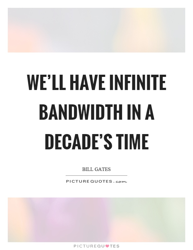 We'll have infinite bandwidth in a decade's time Picture Quote #1