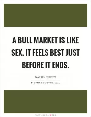 A bull market is like sex. It feels best just before it ends Picture Quote #1