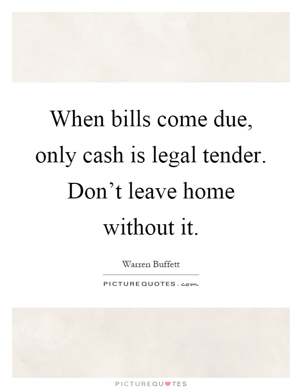 When bills come due, only cash is legal tender. Don't leave home without it Picture Quote #1
