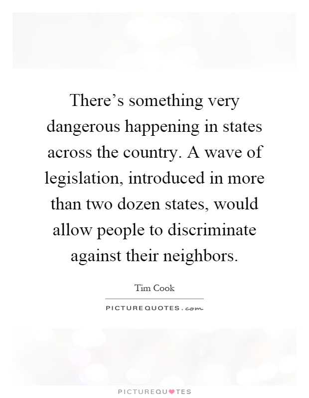 There's something very dangerous happening in states across the country. A wave of legislation, introduced in more than two dozen states, would allow people to discriminate against their neighbors Picture Quote #1