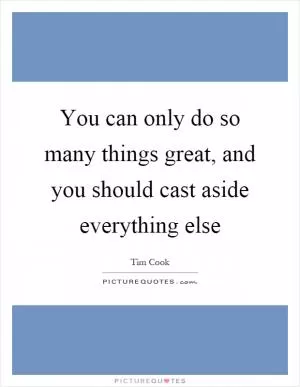 You can only do so many things great, and you should cast aside everything else Picture Quote #1