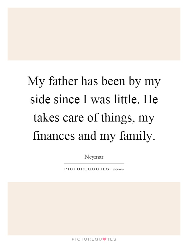 My father has been by my side since I was little. He takes care of things, my finances and my family Picture Quote #1