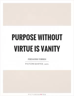 Purpose without virtue is vanity Picture Quote #1