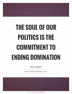 The soul of our politics is the commitment to ending domination Picture Quote #1