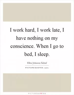 I work hard, I work late, I have nothing on my conscience. When I go to bed, I sleep Picture Quote #1