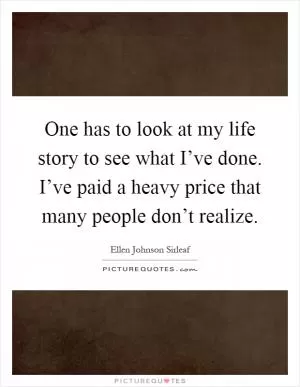 One has to look at my life story to see what I’ve done. I’ve paid a heavy price that many people don’t realize Picture Quote #1