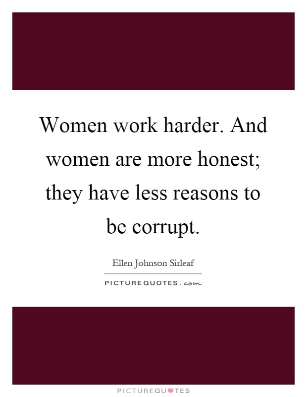 Women work harder. And women are more honest; they have less reasons to be corrupt Picture Quote #1