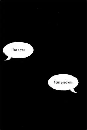I love you. Your problem Picture Quote #1