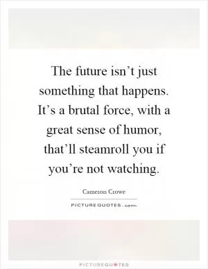 The future isn’t just something that happens. It’s a brutal force, with a great sense of humor, that’ll steamroll you if you’re not watching Picture Quote #1