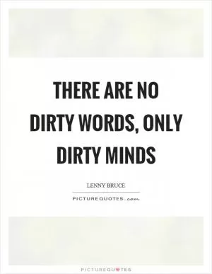 There are no dirty words, only dirty minds Picture Quote #1