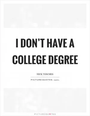 I don’t have a college degree Picture Quote #1