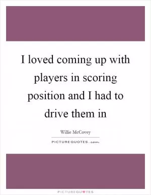I loved coming up with players in scoring position and I had to drive them in Picture Quote #1
