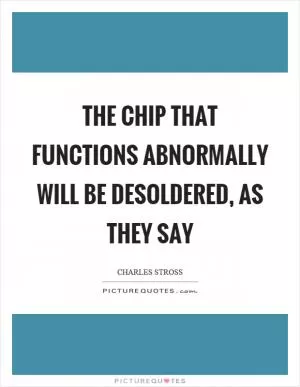 The chip that functions abnormally will be desoldered, as they say Picture Quote #1