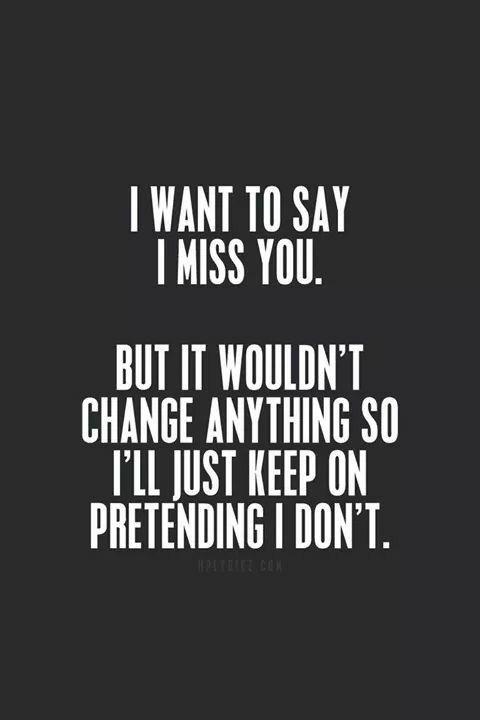 I want to say I miss you. But it wouldn't change anything, so I'll just keep pretending I don't Picture Quote #1