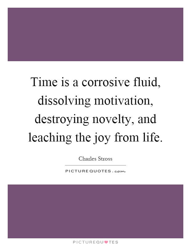 Time is a corrosive fluid, dissolving motivation, destroying novelty, and leaching the joy from life Picture Quote #1