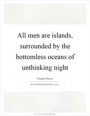All men are islands, surrounded by the bottomless oceans of unthinking night Picture Quote #1