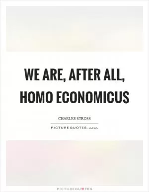 We are, after all, homo economicus Picture Quote #1