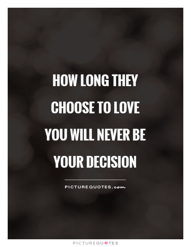 How long they choose to love you will never be your decision Picture Quote #1