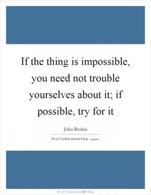 If the thing is impossible, you need not trouble yourselves about it; if possible, try for it Picture Quote #1