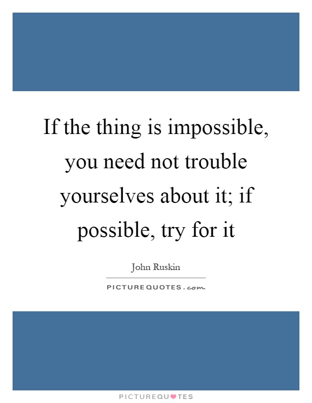 If the thing is impossible, you need not trouble yourselves about it; if possible, try for it Picture Quote #1