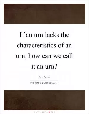 If an urn lacks the characteristics of an urn, how can we call it an urn? Picture Quote #1
