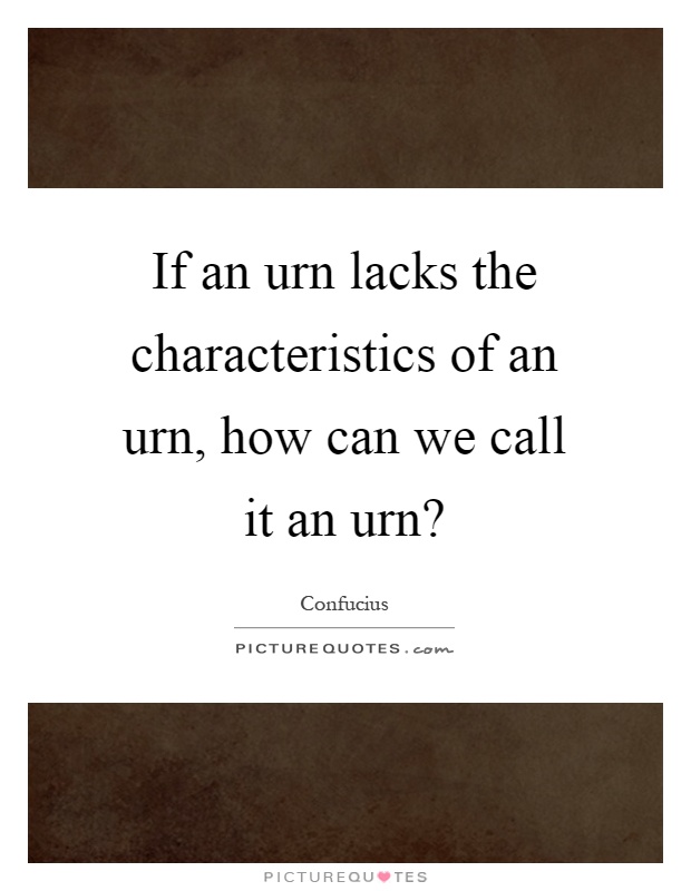 If an urn lacks the characteristics of an urn, how can we call it an urn? Picture Quote #1
