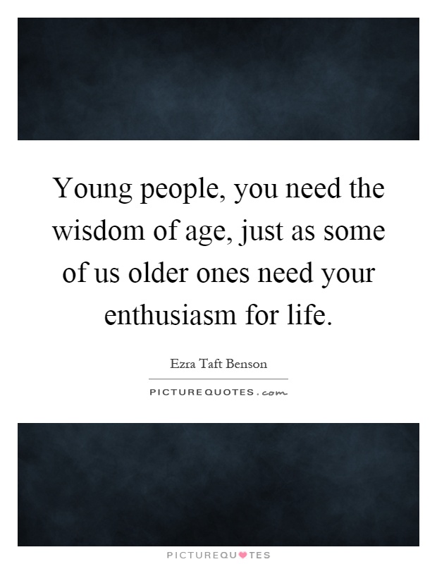 Young people, you need the wisdom of age, just as some of us older ones need your enthusiasm for life Picture Quote #1