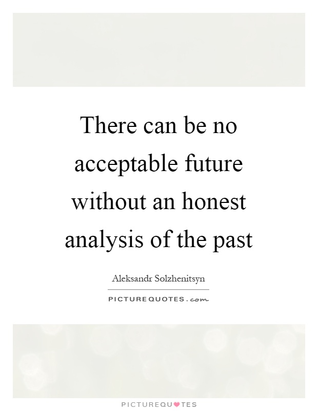 There can be no acceptable future without an honest analysis of the past Picture Quote #1