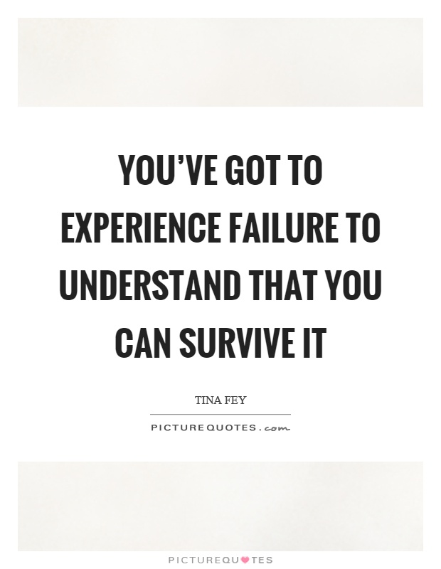 You've got to experience failure to understand that you can survive it Picture Quote #1