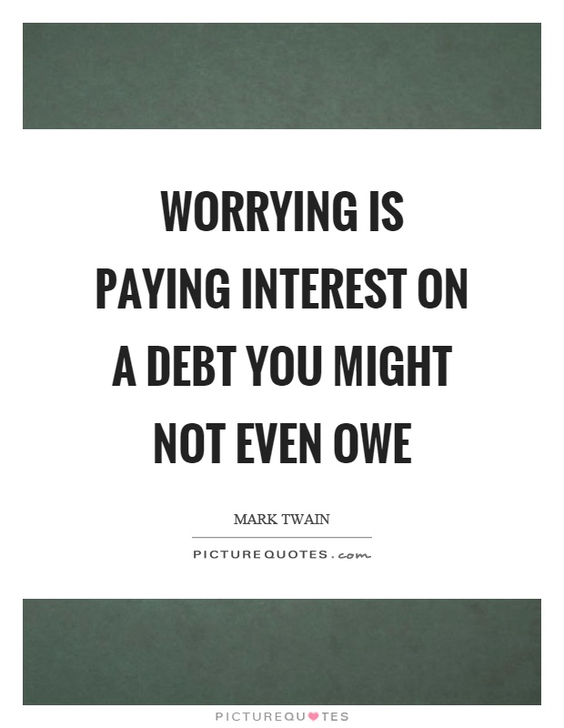 Worrying is paying interest on a debt you might not even owe Picture Quote #1