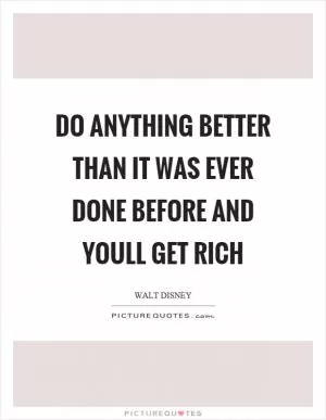 Do anything better than it was ever done before and youll get rich Picture Quote #1