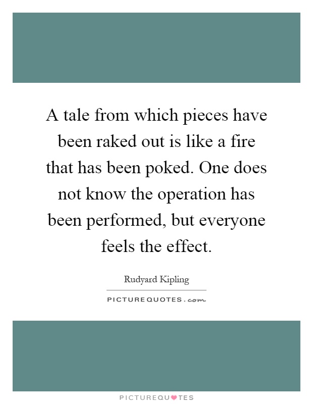 A tale from which pieces have been raked out is like a fire that has been poked. One does not know the operation has been performed, but everyone feels the effect Picture Quote #1